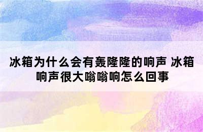 冰箱为什么会有轰隆隆的响声 冰箱响声很大嗡嗡响怎么回事